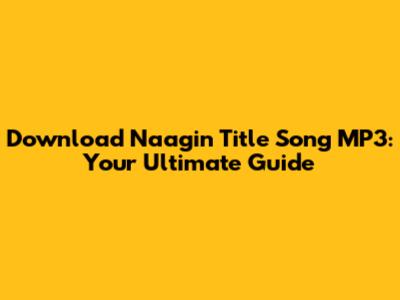 Download Naagin Title Song MP3: Your Ultimate Guide