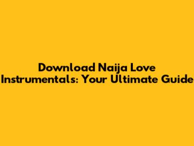 Download Naija Love Instrumentals: Your Ultimate Guide