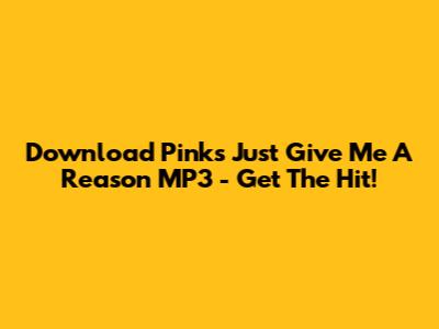 Download Pink's 'Just Give Me A Reason' MP3 - Get The Hit!