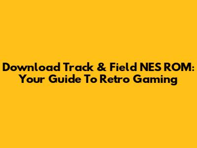 Download Track & Field NES ROM: Your Guide To Retro Gaming