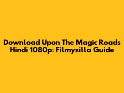 Download Upon The Magic Roads Hindi 1080p: Filmyzilla Guide