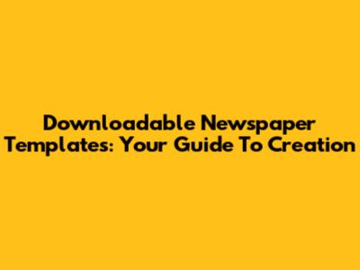 Downloadable Newspaper Templates: Your Guide To Creation