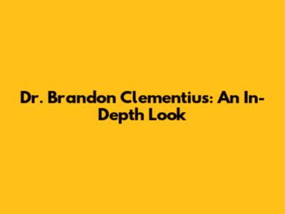 Dr. Brandon Clementius: An In-Depth Look