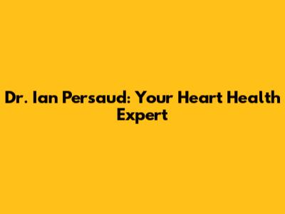 Dr. Ian Persaud: Your Heart Health Expert