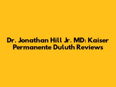 Dr. Jonathan Hill Jr. MD: Kaiser Permanente Duluth Reviews