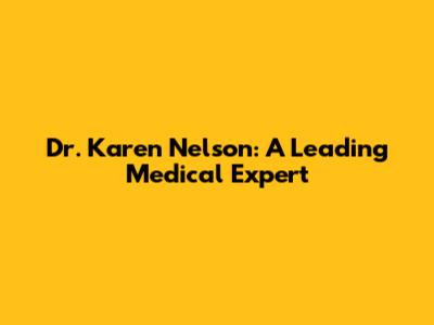 Dr. Karen Nelson: A Leading Medical Expert