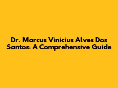 Dr. Marcus Vinicius Alves Dos Santos: A Comprehensive Guide