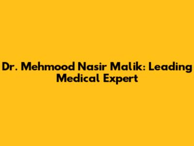 Dr. Mehmood Nasir Malik: Leading Medical Expert
