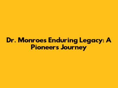 Dr. Monroe's Enduring Legacy: A Pioneer's Journey