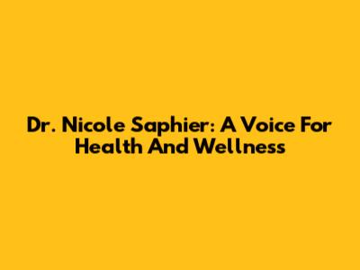 Dr. Nicole Saphier: A Voice For Health And Wellness
