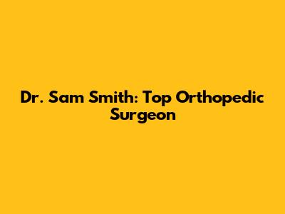 Dr. Sam Smith: Top Orthopedic Surgeon