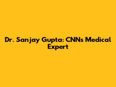 Dr. Sanjay Gupta: CNN's Medical Expert