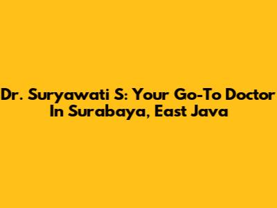 Dr. Suryawati S: Your Go-To Doctor In Surabaya, East Java
