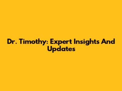 Dr. Timothy: Expert Insights And Updates