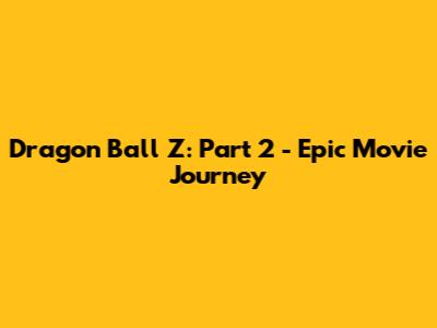 Dragon Ball Z: Part 2 - Epic Movie Journey
