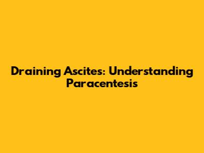 Draining Ascites: Understanding Paracentesis