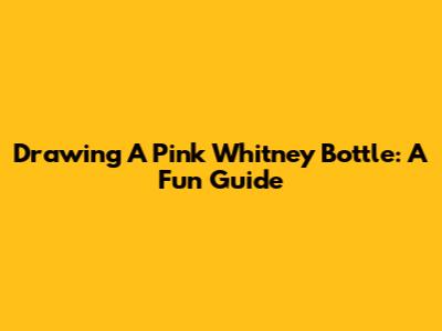 Drawing A Pink Whitney Bottle: A Fun Guide