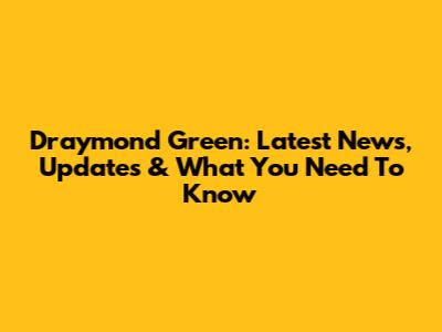 Draymond Green: Latest News, Updates & What You Need To Know