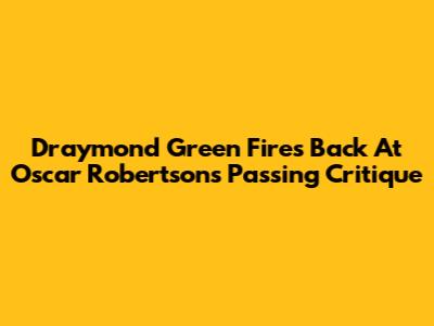 Draymond Green Fires Back At Oscar Robertson's Passing Critique