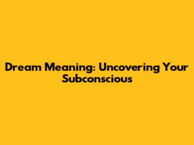 Dream Meaning: Uncovering Your Subconscious