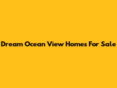 Dream Ocean View Homes For Sale