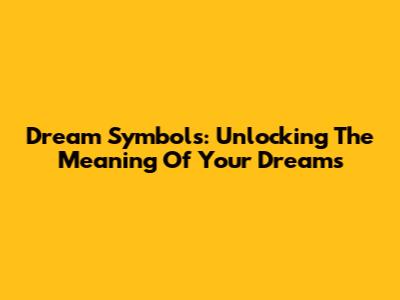 Dream Symbols: Unlocking The Meaning Of Your Dreams