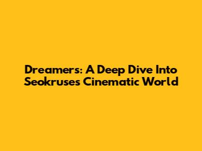 Dreamers: A Deep Dive Into Seokruse's Cinematic World