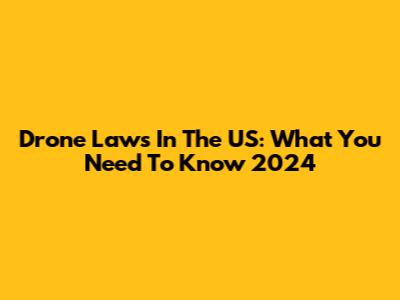 Drone Laws In The US: What You Need To Know 2024