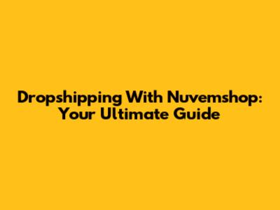 Dropshipping With Nuvemshop: Your Ultimate Guide