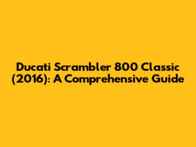 Ducati Scrambler 800 Classic (2016): A Comprehensive Guide