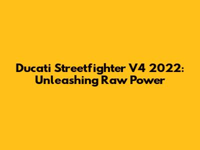 Ducati Streetfighter V4 2022: Unleashing Raw Power