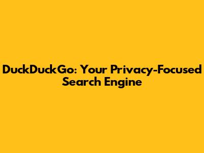 DuckDuckGo: Your Privacy-Focused Search Engine