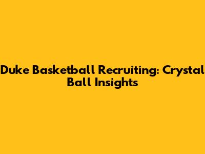 Duke Basketball Recruiting: Crystal Ball Insights