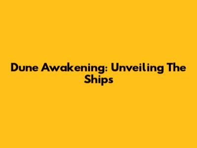 Dune Awakening: Unveiling The Ships