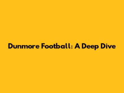 Dunmore Football: A Deep Dive