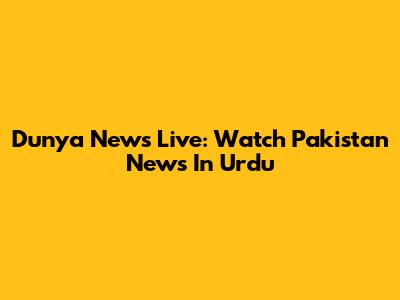 Dunya News Live: Watch Pakistan News In Urdu