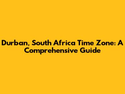 Durban, South Africa Time Zone: A Comprehensive Guide