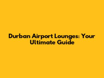 Durban Airport Lounges: Your Ultimate Guide