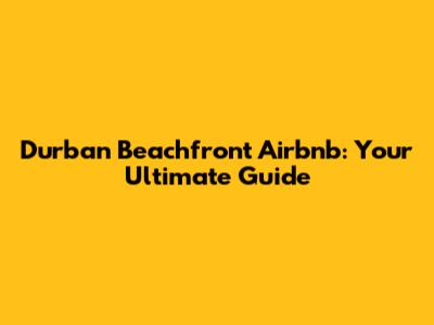 Durban Beachfront Airbnb: Your Ultimate Guide