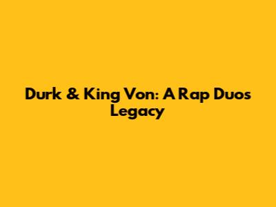 Durk & King Von: A Rap Duo's Legacy