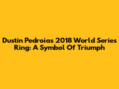 Dustin Pedroia's 2018 World Series Ring: A Symbol Of Triumph