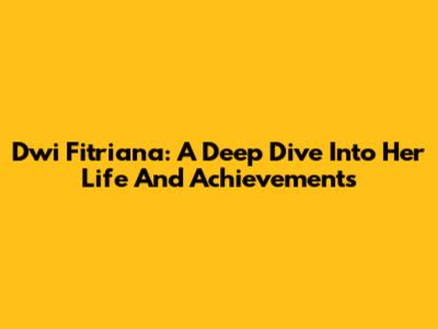 Dwi Fitriana: A Deep Dive Into Her Life And Achievements