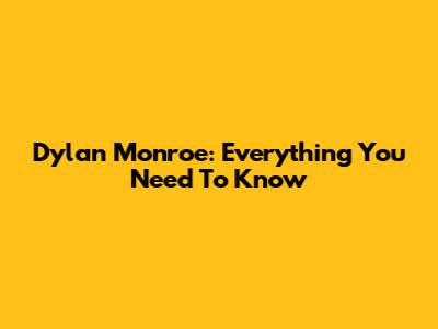 Dylan Monroe: Everything You Need To Know