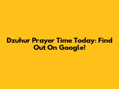 Dzuhur Prayer Time Today: Find Out On Google!
