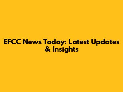 EFCC News Today: Latest Updates & Insights