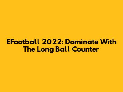 EFootball 2022: Dominate With The Long Ball Counter