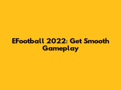EFootball 2022: Get Smooth Gameplay