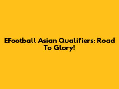 EFootball Asian Qualifiers: Road To Glory!