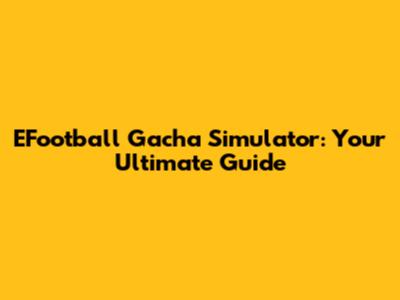 EFootball Gacha Simulator: Your Ultimate Guide