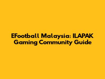 EFootball Malaysia: ILAPAK Gaming Community Guide